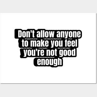 Don't allow anyone to make you feel you're not good enough. Posters and Art